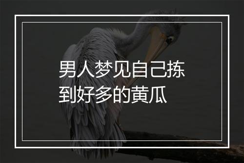 男人梦见自己拣到好多的黄瓜