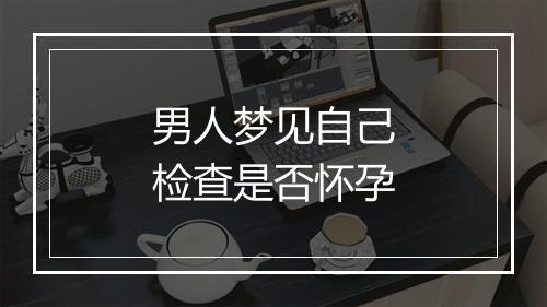 男人梦见自己检查是否怀孕