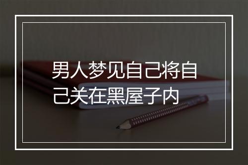 男人梦见自己将自己关在黑屋子内