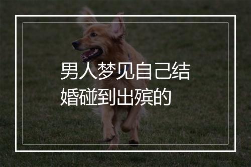 男人梦见自己结婚碰到出殡的