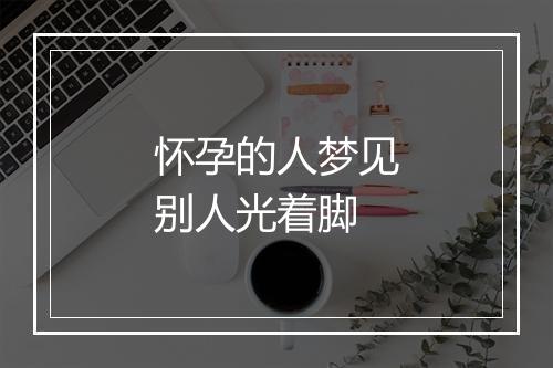 怀孕的人梦见别人光着脚