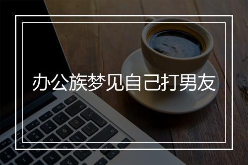 办公族梦见自己打男友