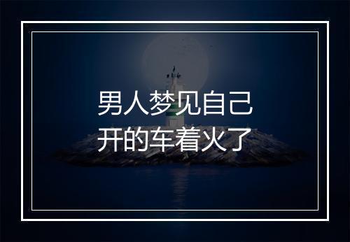 男人梦见自己开的车着火了