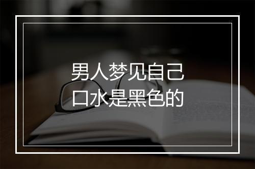 男人梦见自己口水是黑色的