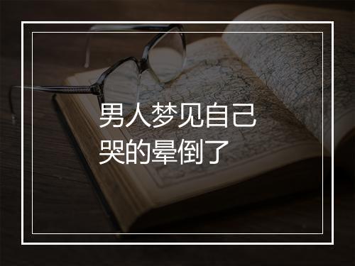 男人梦见自己哭的晕倒了