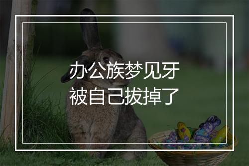 办公族梦见牙被自己拔掉了