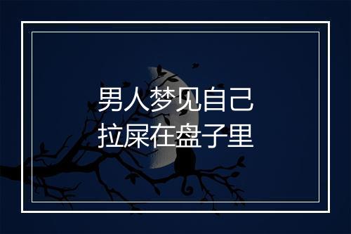 男人梦见自己拉屎在盘子里