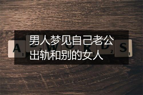 男人梦见自己老公出轨和别的女人