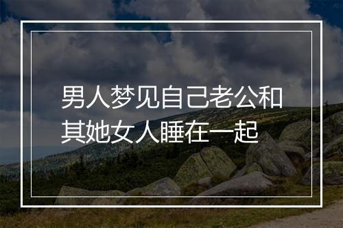 男人梦见自己老公和其她女人睡在一起