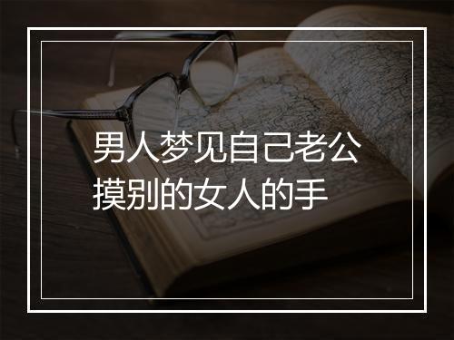 男人梦见自己老公摸别的女人的手