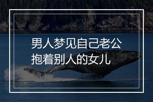 男人梦见自己老公抱着别人的女儿