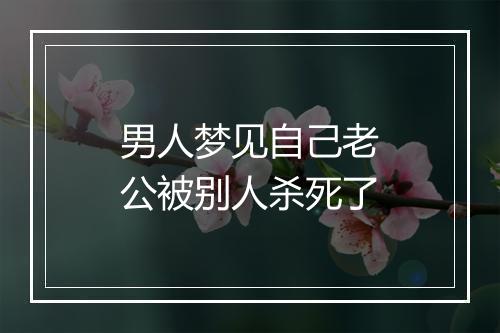 男人梦见自己老公被别人杀死了