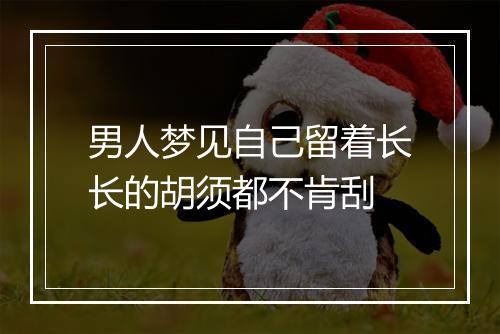 男人梦见自己留着长长的胡须都不肯刮