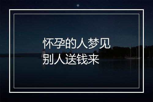 怀孕的人梦见别人送钱来