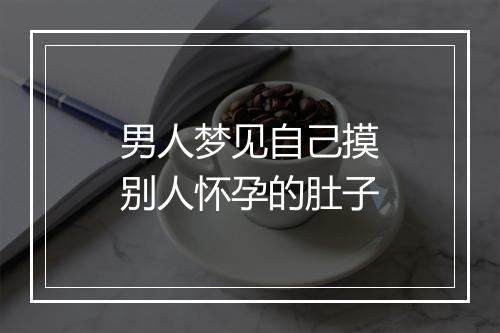 男人梦见自己摸别人怀孕的肚子