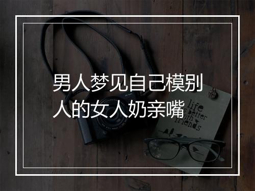 男人梦见自己模别人的女人奶亲嘴