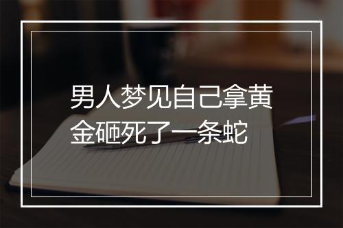 男人梦见自己拿黄金砸死了一条蛇