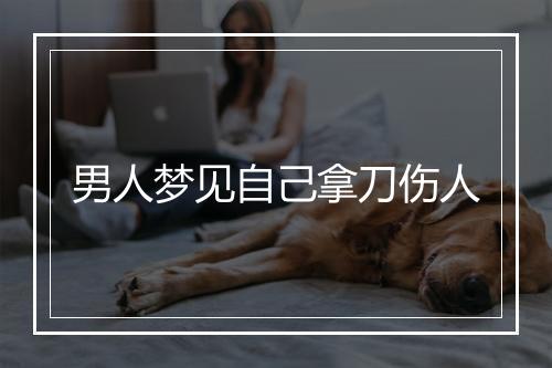 男人梦见自己拿刀伤人