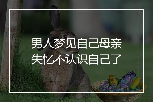 男人梦见自己母亲失忆不认识自己了