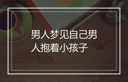 男人梦见自己男人抱着小孩子