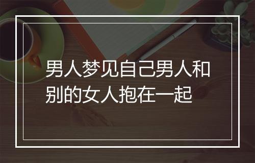 男人梦见自己男人和别的女人抱在一起