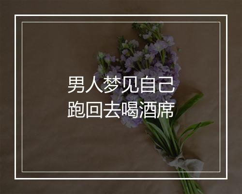 男人梦见自己跑回去喝酒席