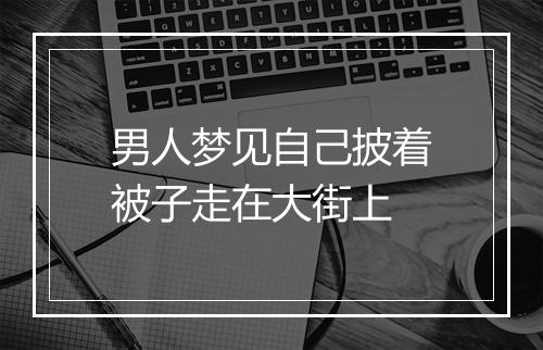 男人梦见自己披着被子走在大街上