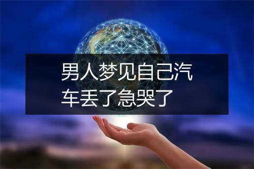 男人梦见自己汽车丢了急哭了