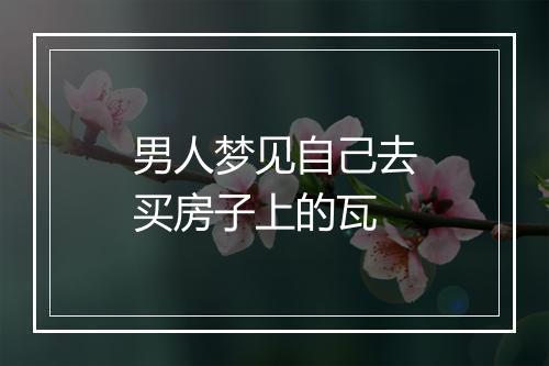 男人梦见自己去买房子上的瓦