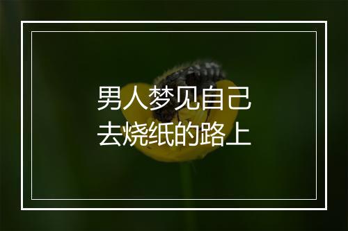 男人梦见自己去烧纸的路上