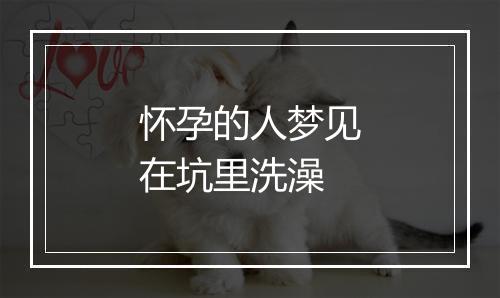 怀孕的人梦见在坑里洗澡