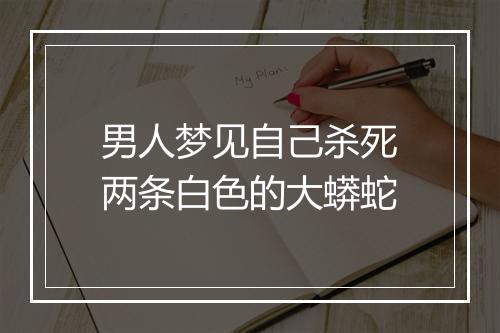 男人梦见自己杀死两条白色的大蟒蛇