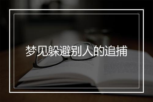 梦见躲避别人的追捕