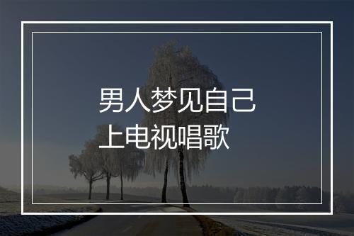 男人梦见自己上电视唱歌