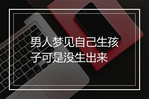 男人梦见自己生孩子可是没生出来