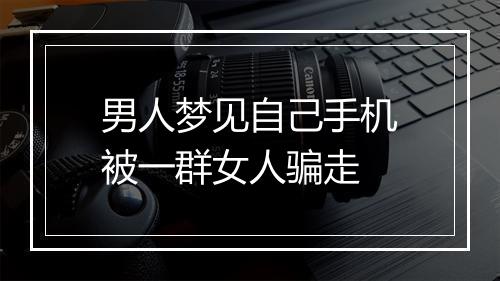 男人梦见自己手机被一群女人骗走