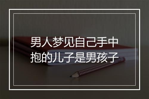 男人梦见自己手中抱的儿子是男孩子