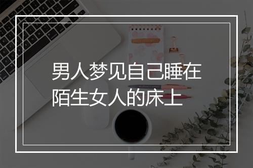 男人梦见自己睡在陌生女人的床上