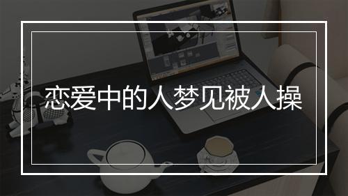 恋爱中的人梦见被人操