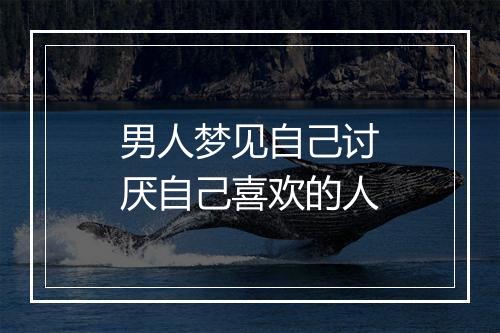 男人梦见自己讨厌自己喜欢的人