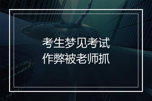 考生梦见考试作弊被老师抓