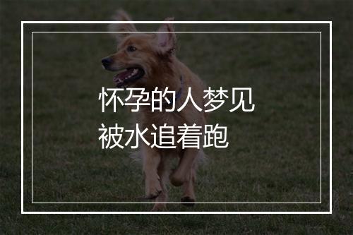 怀孕的人梦见被水追着跑