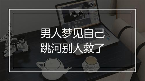 男人梦见自己跳河别人救了