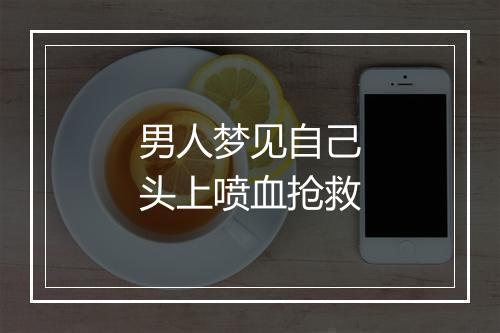 男人梦见自己头上喷血抢救