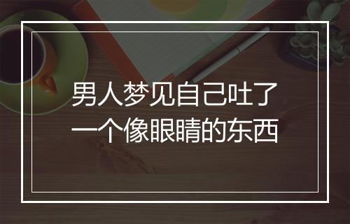 男人梦见自己吐了一个像眼睛的东西