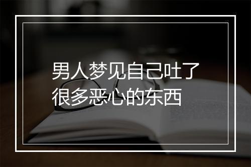 男人梦见自己吐了很多恶心的东西