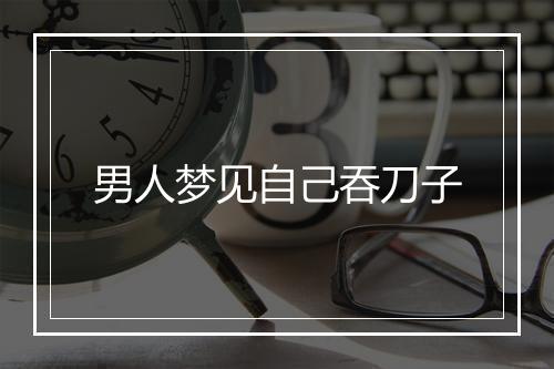 男人梦见自己吞刀子