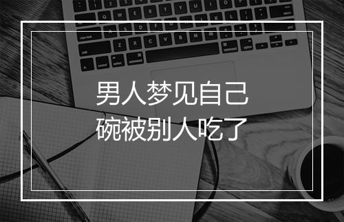 男人梦见自己碗被别人吃了