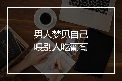 男人梦见自己喂别人吃葡萄