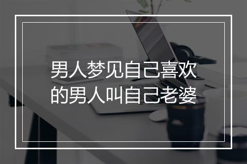 男人梦见自己喜欢的男人叫自己老婆